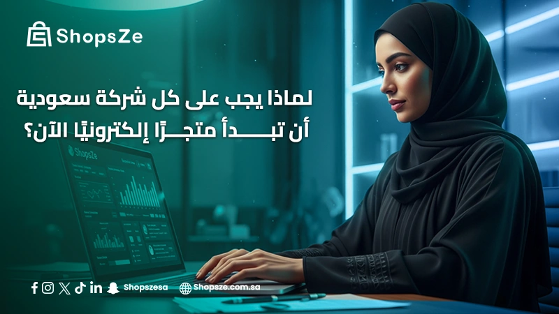 لماذا يجب على كل شركة سعودية أن تبدأ متجرًا إلكترونيًا الآن؟